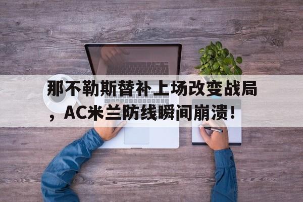 半岛体育娱乐-那不勒斯替补上场改变战局，AC米兰防线瞬间崩溃！-半岛体育娱乐